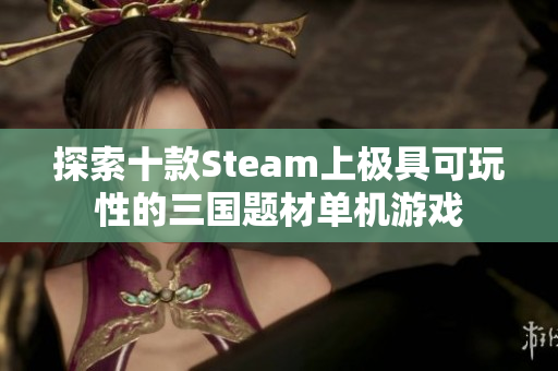 探索十款Steam上极具可玩性的三国题材单机游戏