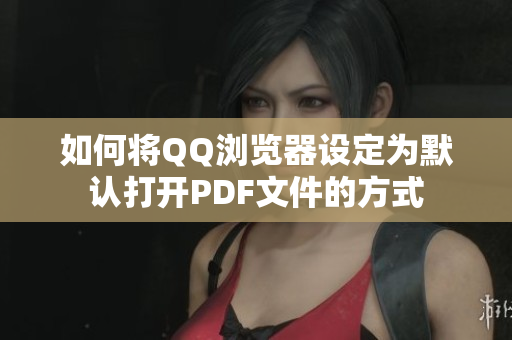 如何将QQ浏览器设定为默认打开PDF文件的方式