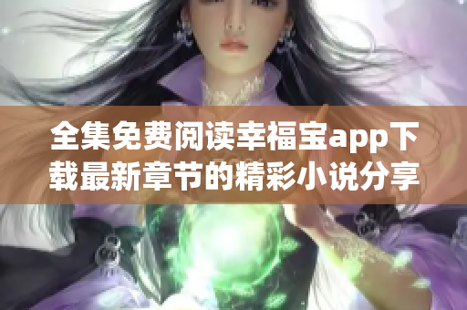 全集免费阅读幸福宝app下载最新章节的精彩小说分享