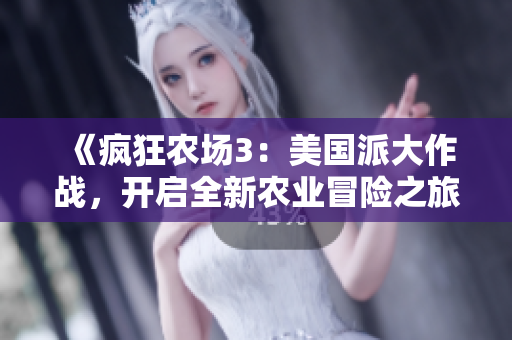 《疯狂农场3：美国派大作战，开启全新农业冒险之旅》