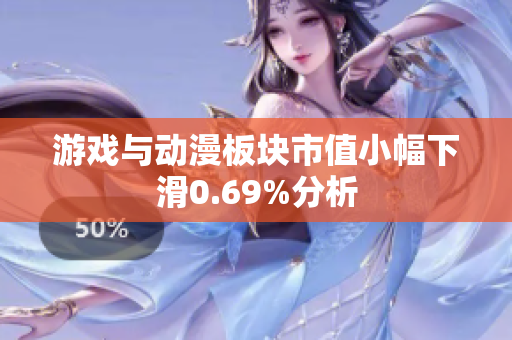 游戏与动漫板块市值小幅下滑0.69%分析