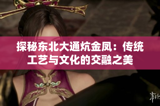 探秘东北大通炕金凤：传统工艺与文化的交融之美