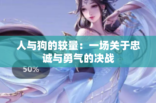 人与狗的较量：一场关于忠诚与勇气的决战