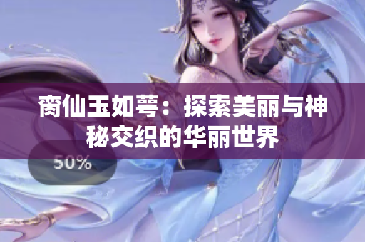 脔仙玉如萼：探索美丽与神秘交织的华丽世界