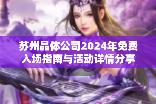 苏州晶体公司2024年免费入场指南与活动详情分享