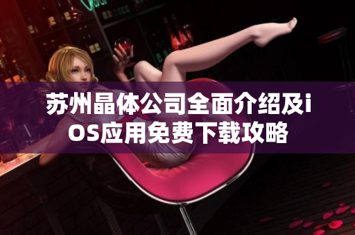 苏州晶体公司全面介绍及iOS应用免费下载攻略