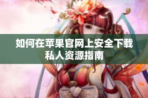如何在苹果官网上安全下载私人资源指南