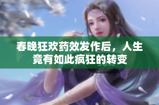 春晚狂欢药效发作后，人生竟有如此疯狂的转变