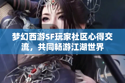 梦幻西游SF玩家社区心得交流，共同畅游江湖世界
