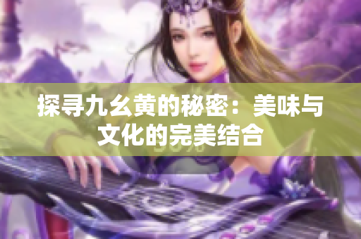 探寻九幺黄的秘密：美味与文化的完美结合