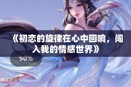 《初恋的旋律在心中回响，闯入我的情感世界》