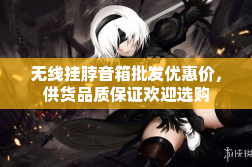 无线挂脖音箱批发优惠价，供货品质保证欢迎选购