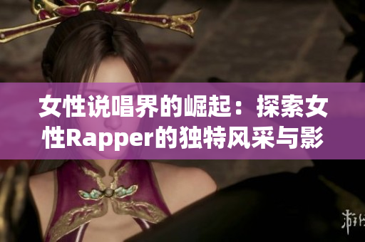 女性说唱界的崛起：探索女性Rapper的独特风采与影响力