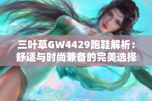 三叶草GW4429跑鞋解析：舒适与时尚兼备的完美选择