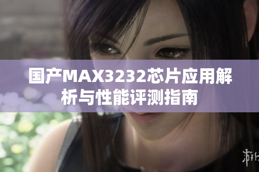 国产MAX3232芯片应用解析与性能评测指南