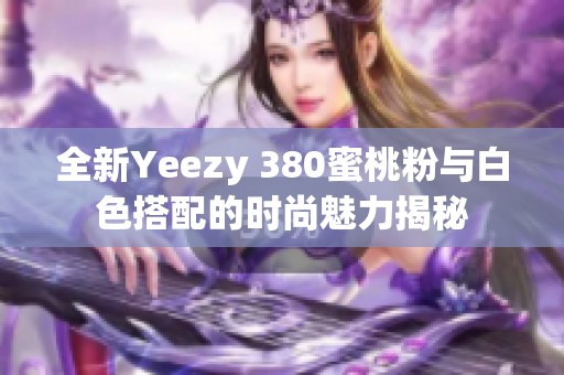 全新Yeezy 380蜜桃粉与白色搭配的时尚魅力揭秘