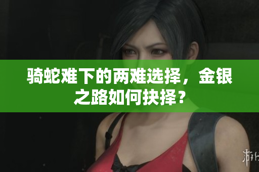 骑蛇难下的两难选择，金银之路如何抉择？