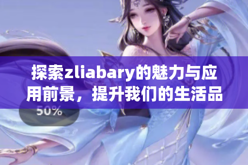 探索zliabary的魅力与应用前景，提升我们的生活品质