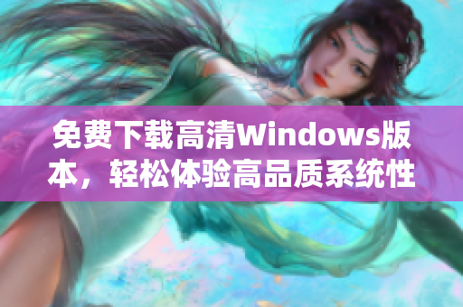 免费下载高清Windows版本，轻松体验高品质系统性能