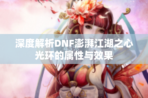 深度解析DNF澎湃江湖之心光环的属性与效果
