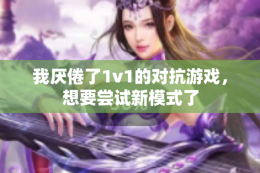 我厌倦了1v1的对抗游戏，想要尝试新模式了