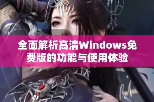 全面解析高清Windows免费版的功能与使用体验
