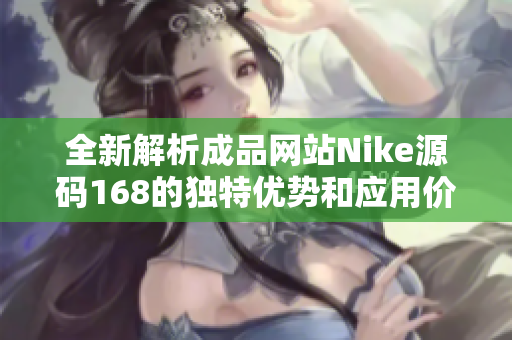 全新解析成品网站Nike源码168的独特优势和应用价值