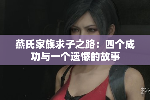 燕氏家族求子之路：四个成功与一个遗憾的故事