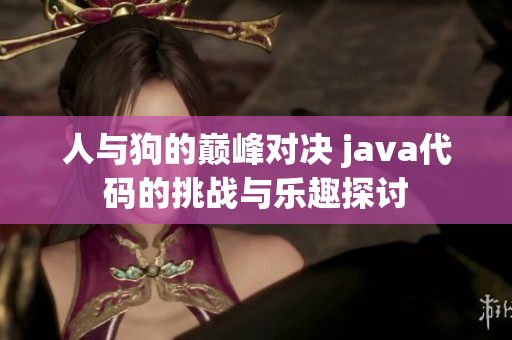 人与狗的巅峰对决 java代码的挑战与乐趣探讨
