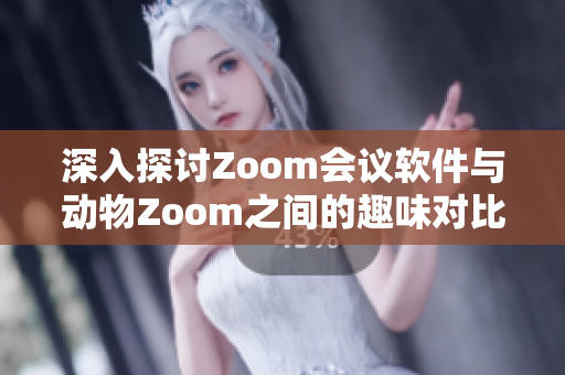 深入探讨Zoom会议软件与动物Zoom之间的趣味对比