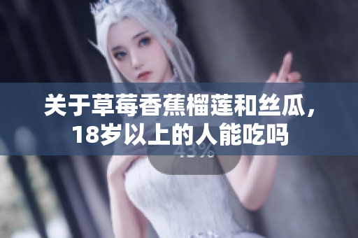 关于草莓香蕉榴莲和丝瓜，18岁以上的人能吃吗