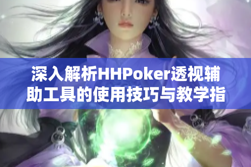 深入解析HHPoker透视辅助工具的使用技巧与教学指南