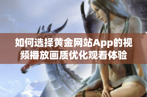 如何选择黄金网站App的视频播放画质优化观看体验