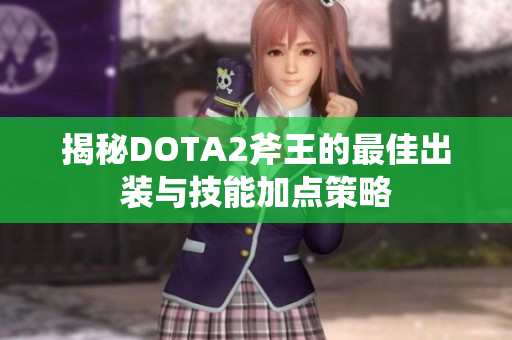 揭秘DOTA2斧王的最佳出装与技能加点策略