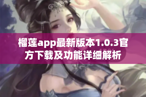 榴莲app最新版本1.0.3官方下载及功能详细解析