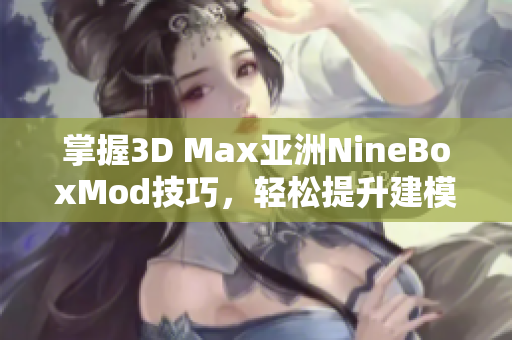 掌握3D Max亚洲NineBoxMod技巧，轻松提升建模能力