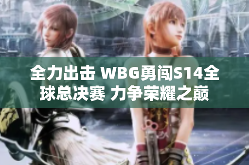 全力出击 WBG勇闯S14全球总决赛 力争荣耀之巅