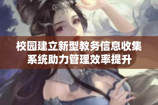 校园建立新型教务信息收集系统助力管理效率提升