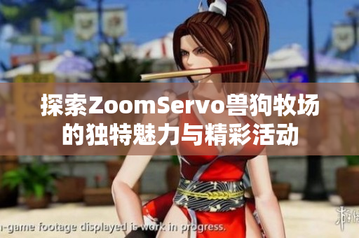 探索ZoomServo兽狗牧场的独特魅力与精彩活动