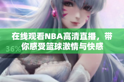 在线观看NBA高清直播，带你感受篮球激情与快感