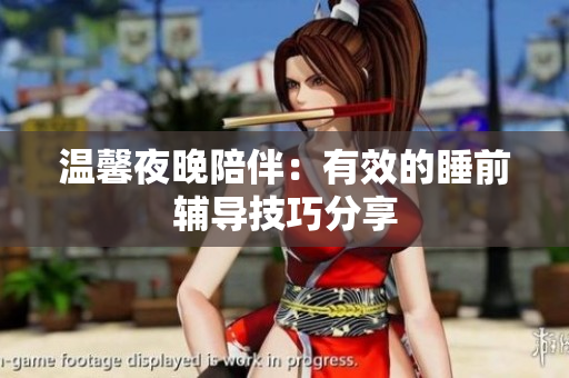 温馨夜晚陪伴：有效的睡前辅导技巧分享