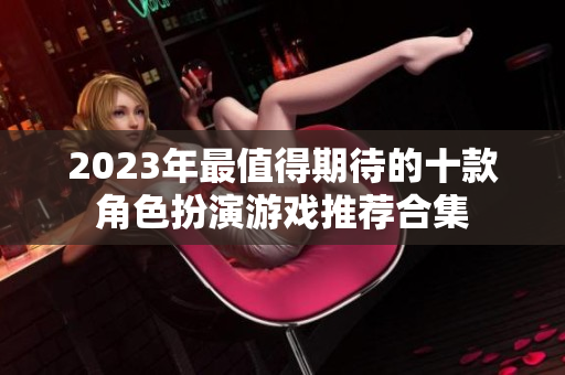 2023年最值得期待的十款角色扮演游戏推荐合集