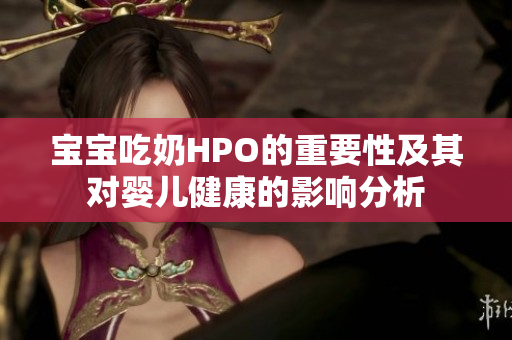 宝宝吃奶HPO的重要性及其对婴儿健康的影响分析