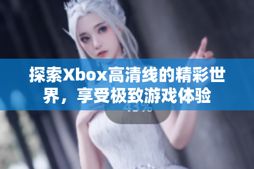 探索Xbox高清线的精彩世界，享受极致游戏体验
