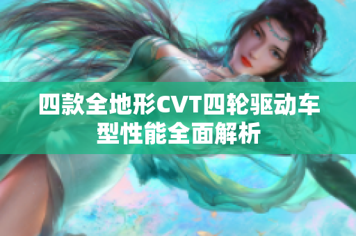 四款全地形CVT四轮驱动车型性能全面解析