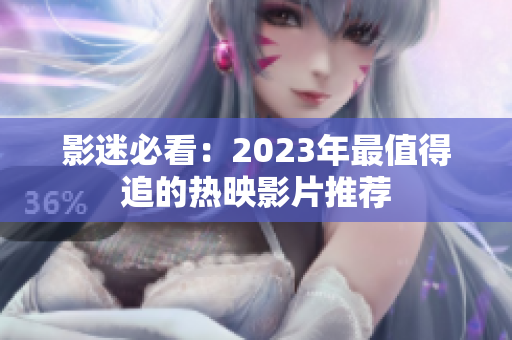 影迷必看：2023年最值得追的热映影片推荐