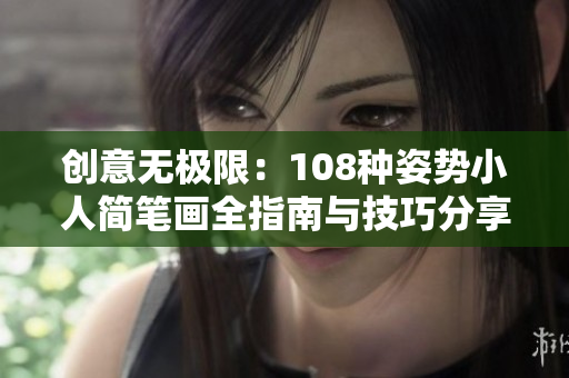 创意无极限：108种姿势小人简笔画全指南与技巧分享