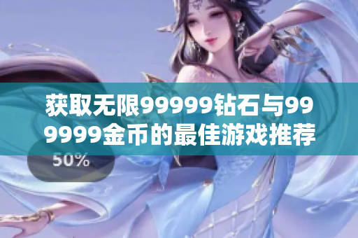 获取无限99999钻石与999999金币的最佳游戏推荐